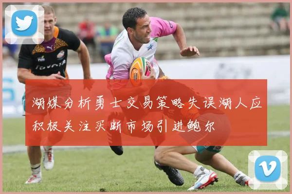 湖媒分析勇士交易策略失误湖人应积极关注买断市场引进鲍尔