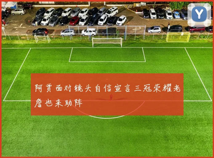 阿贾面对镜头自信宣言三冠荣耀老詹也来助阵