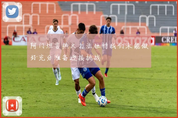 阿门坦言热火打法独特我们未能做好充分准备迎接挑战