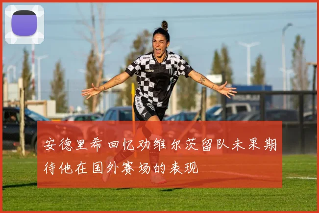 安德里希回忆劝维尔茨留队未果期待他在国外赛场的表现