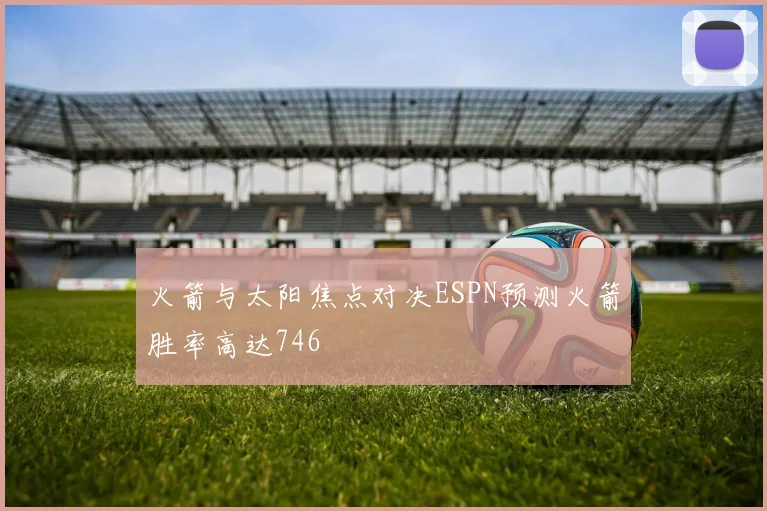 火箭与太阳焦点对决ESPN预测火箭胜率高达746