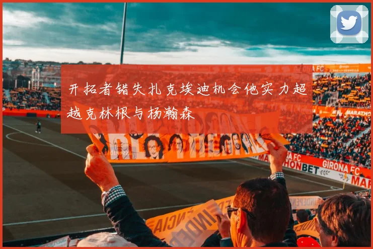 开拓者错失扎克埃迪机会他实力超越克林根与杨瀚森