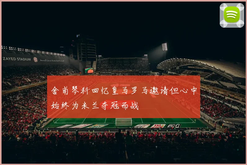 舍甫琴科回忆皇马罗马邀请但心中始终为米兰夺冠而战