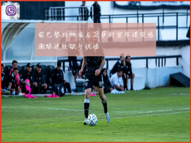 前巴黎利物浦后卫萨科宣布退役感谢球迷致敬与祝福