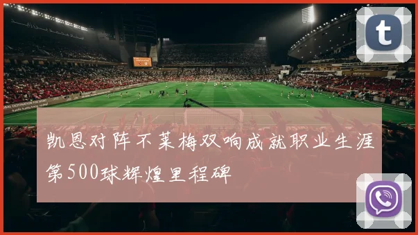 凯恩对阵不莱梅双响成就职业生涯第500球辉煌里程碑