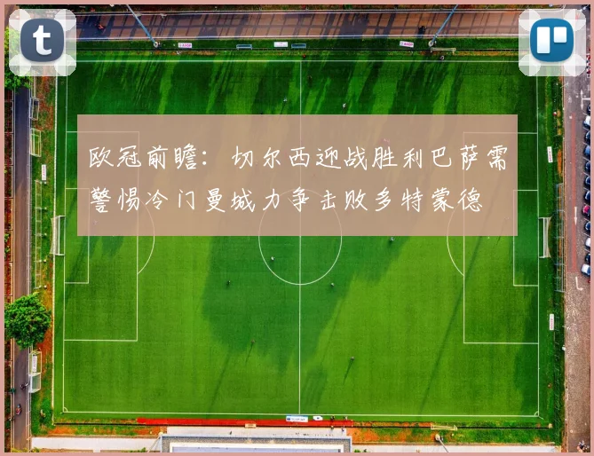 欧冠前瞻：切尔西迎战胜利巴萨需警惕冷门曼城力争击败多特蒙德