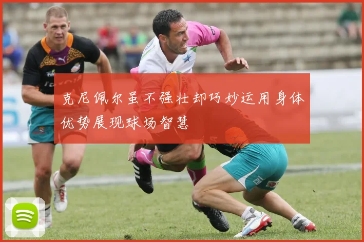 克尼佩尔虽不强壮却巧妙运用身体优势展现球场智慧