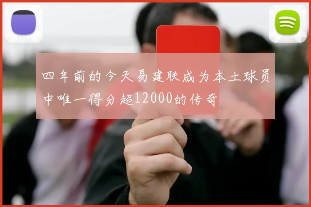 四年前的今天易建联成为本土球员中唯一得分超12000的传奇