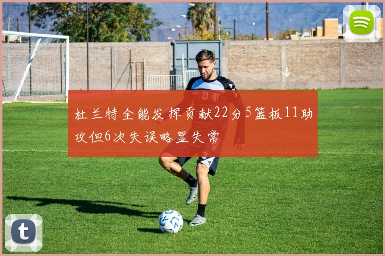 杜兰特全能发挥贡献22分5篮板11助攻但6次失误略显失常