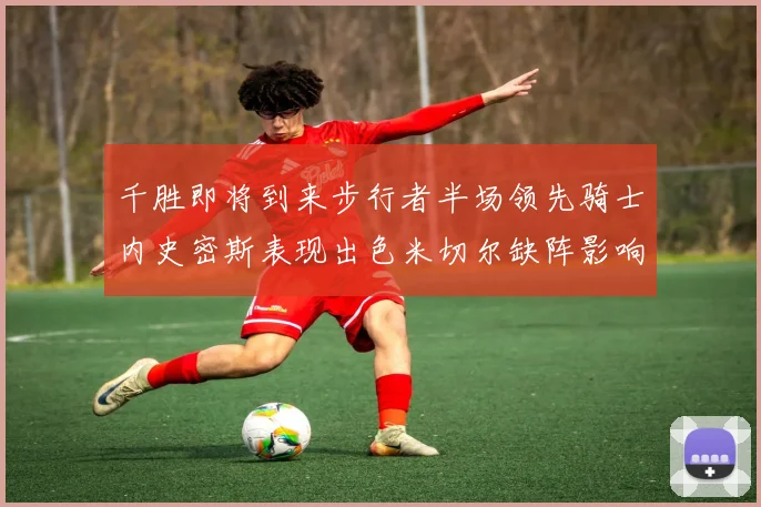 千胜即将到来步行者半场领先骑士内史密斯表现出色米切尔缺阵影响比赛走势