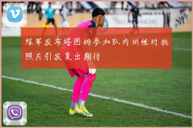 绿军发布塔图姆参加队内训练对抗照片引发复出期待