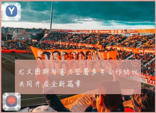 尤文图斯与喜力签署多年合作协议共同开启全新篇章