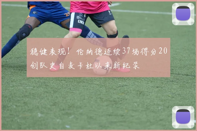 稳健表现！伦纳德连续37场得分20创队史自麦卡杜以来新纪录