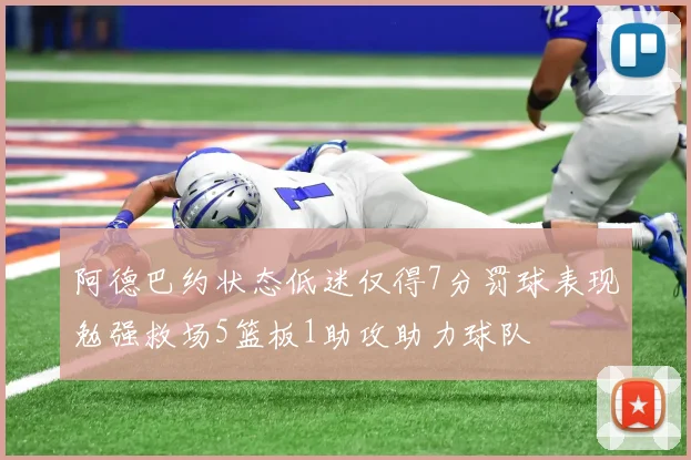 阿德巴约状态低迷仅得7分罚球表现勉强救场5篮板1助攻助力球队