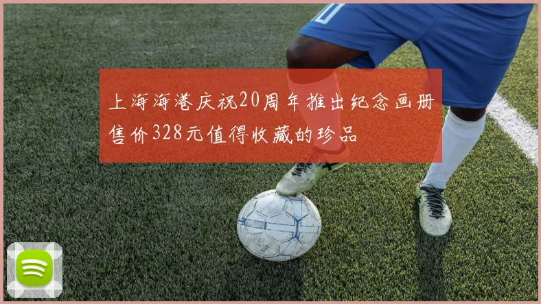 上海海港庆祝20周年推出纪念画册售价328元值得收藏的珍品
