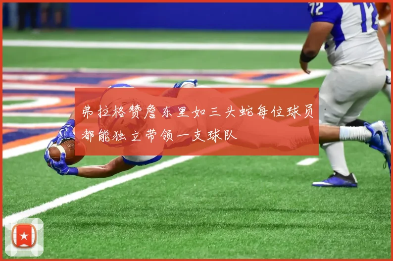 弗拉格赞詹东里如三头蛇每位球员都能独立带领一支球队